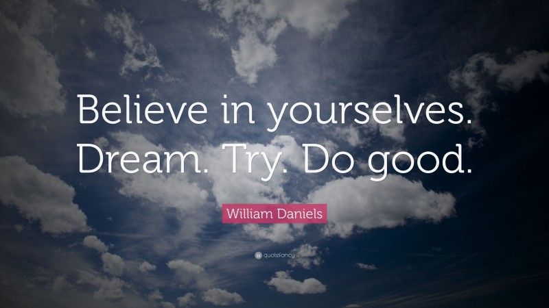 William Daniels Quote: “Believe in yourselves. Dream. Try. Do good.”