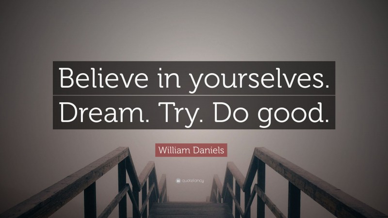 William Daniels Quote: “Believe in yourselves. Dream. Try. Do good.”