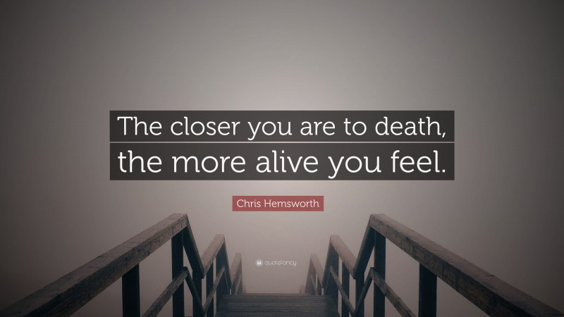 Chris Hemsworth Quote: “The closer you are to death, the more alive you feel.”