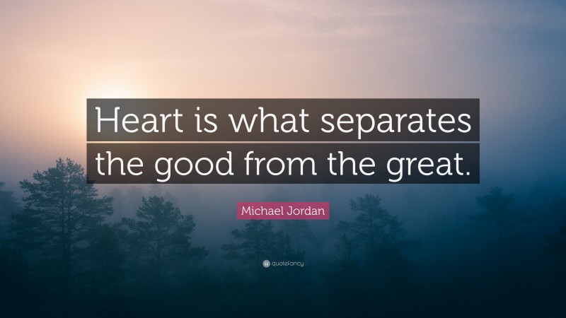 Michael Jordan Quote: “Heart is what separates the good from the great.”