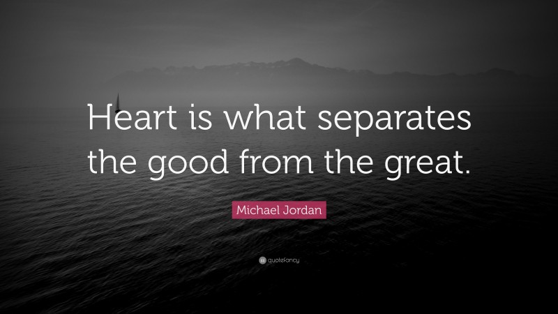 Michael Jordan Quote: “Heart is what separates the good from the great.”