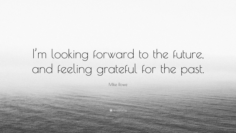 Mike Rowe Quote: “I’m looking forward to the future, and feeling grateful for the past.”