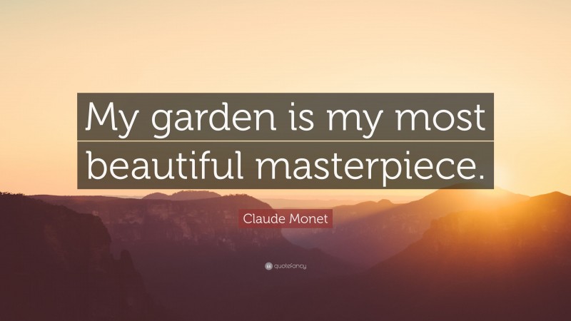 Claude Monet Quote: “My garden is my most beautiful masterpiece.”