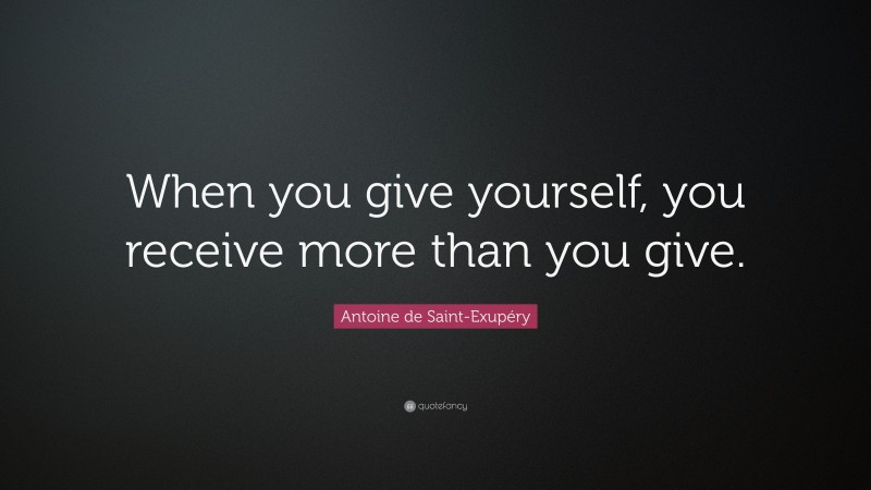 Antoine de Saint-Exupéry Quote: “When you give yourself, you receive more than you give.”