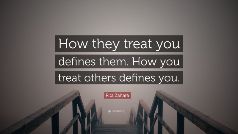 Rita Zahara Quote: “How they treat you defines them. How you treat others defines you.”