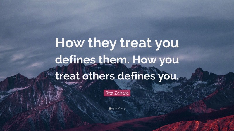 Rita Zahara Quote: “How they treat you defines them. How you treat others defines you.”