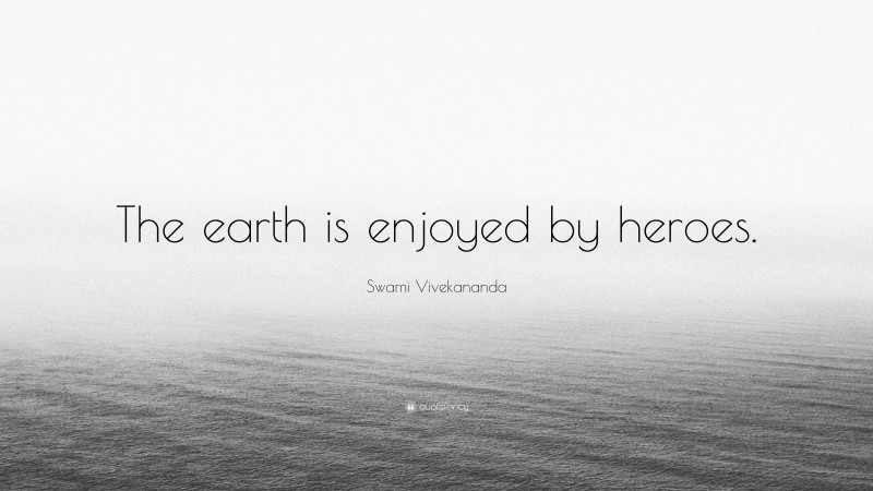 Swami Vivekananda Quote: “The earth is enjoyed by heroes.”