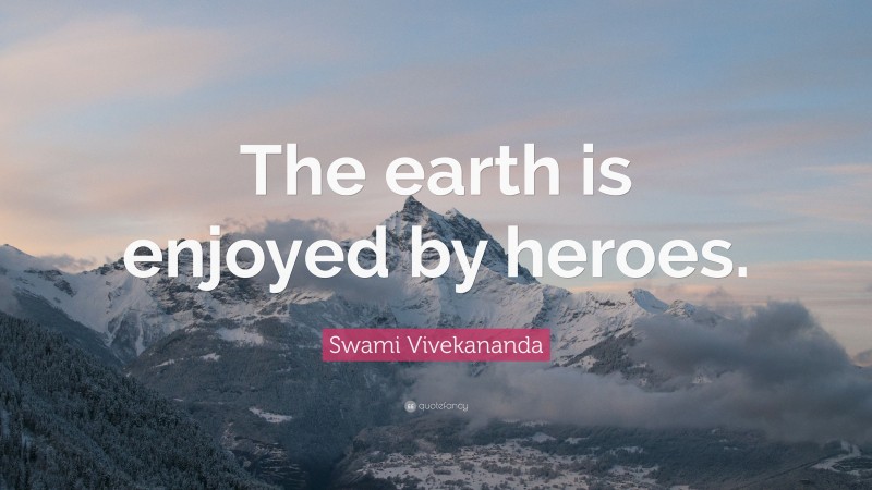 Swami Vivekananda Quote: “The earth is enjoyed by heroes.”