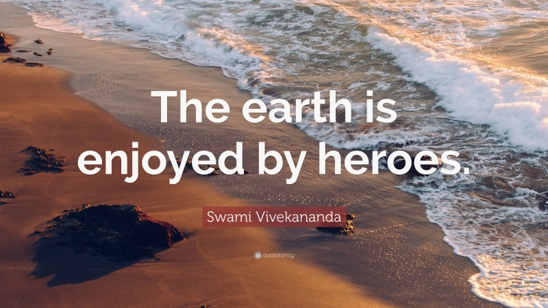 Swami Vivekananda Quote: “The earth is enjoyed by heroes.”