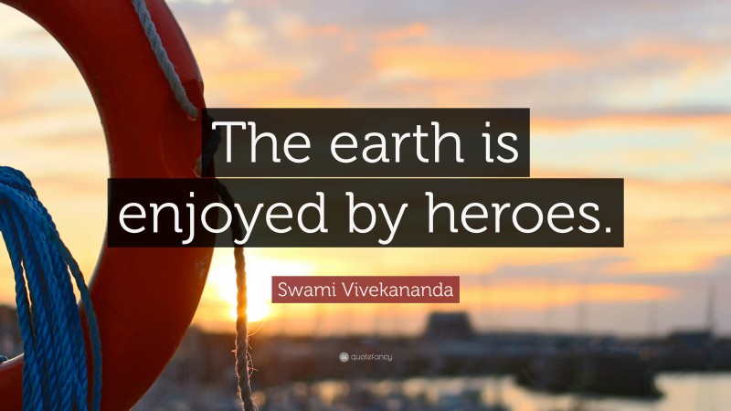 Swami Vivekananda Quote: “The earth is enjoyed by heroes.”