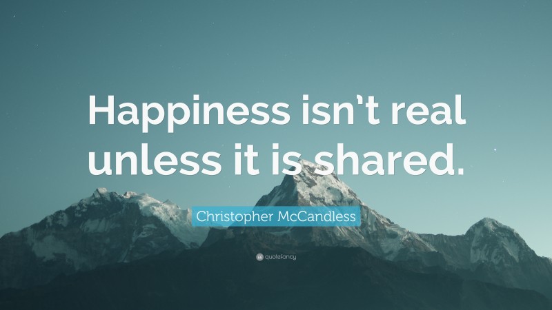 Christopher McCandless Quote: “Happiness isn’t real unless it is shared.”
