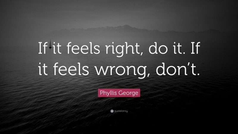 Phyllis George Quote: “If it feels right, do it. If it feels wrong, don’t.”