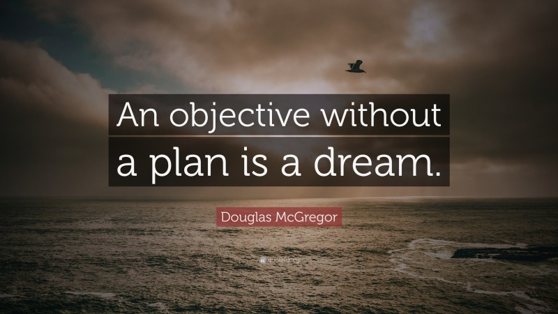 Douglas McGregor Quote: “An objective without a plan is a dream.”