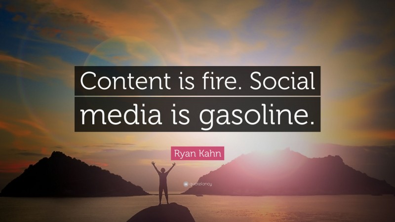 Ryan Kahn Quote: “Content is fire. Social media is gasoline.”