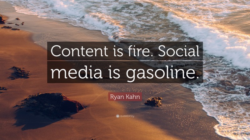 Ryan Kahn Quote: “Content is fire. Social media is gasoline.”