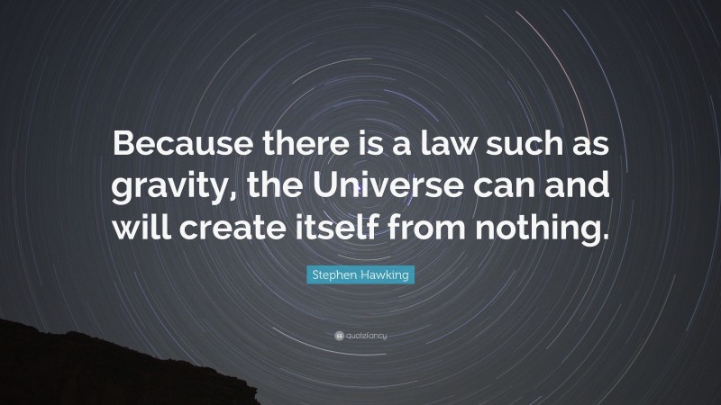 Stephen Hawking Quote: “Because there is a law such as gravity, the Universe can and will create itself from nothing.”