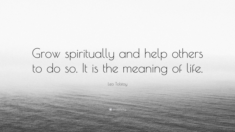 Leo Tolstoy Quote: “Grow spiritually and help others to do so. It is the meaning of life.”