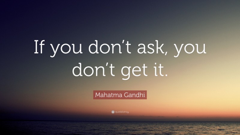 Mahatma Gandhi Quote: “If you don’t ask, you don’t get it.”