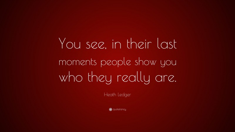 Heath Ledger Quote: “You see, in their last moments people show you who they really are.”