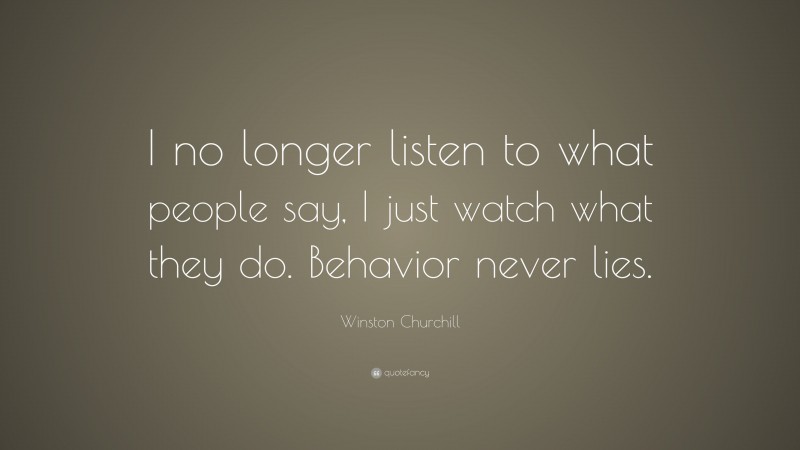 Winston Churchill Quote: “I no longer listen to what people say, I just ...