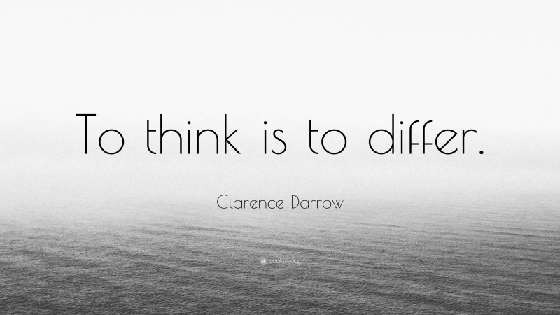 Clarence Darrow Quote: “To think is to differ.”