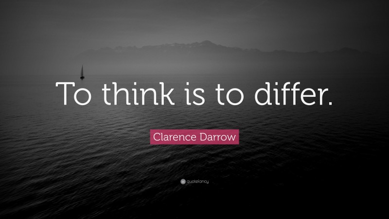 Clarence Darrow Quote: “To think is to differ.”