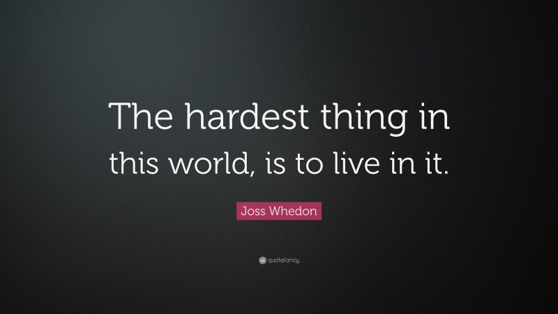 Joss Whedon Quote: “The hardest thing in this world, is to live in it.”