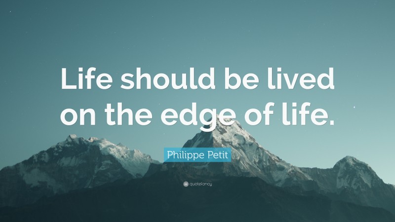 Philippe Petit Quote: “Life should be lived on the edge of life.”