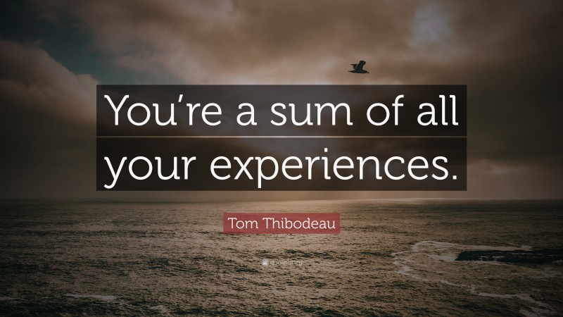 Tom Thibodeau Quote: “You’re a sum of all your experiences.”