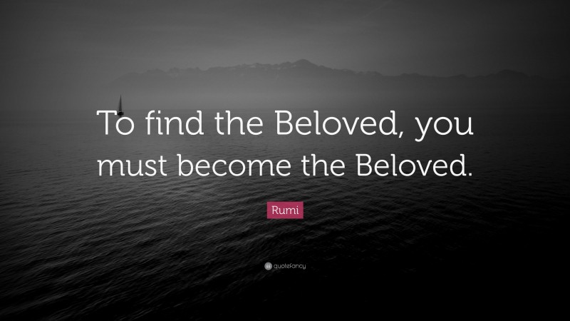 Rumi Quote: “To find the Beloved, you must become the Beloved.”