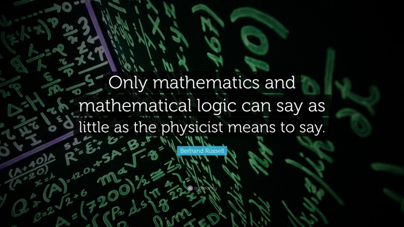 Bertrand Russell Quote: “Only mathematics and mathematical logic can say as little as the physicist means to say.”