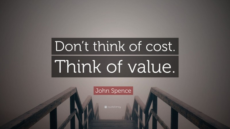 John Spence Quote: “Don’t think of cost. Think of value.”