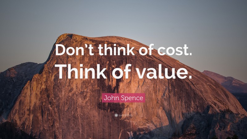 John Spence Quote: “Don’t think of cost. Think of value.”