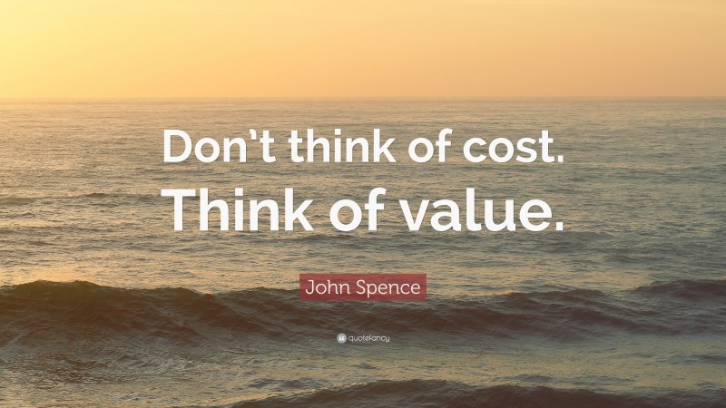 John Spence Quote: “Don’t think of cost. Think of value.”