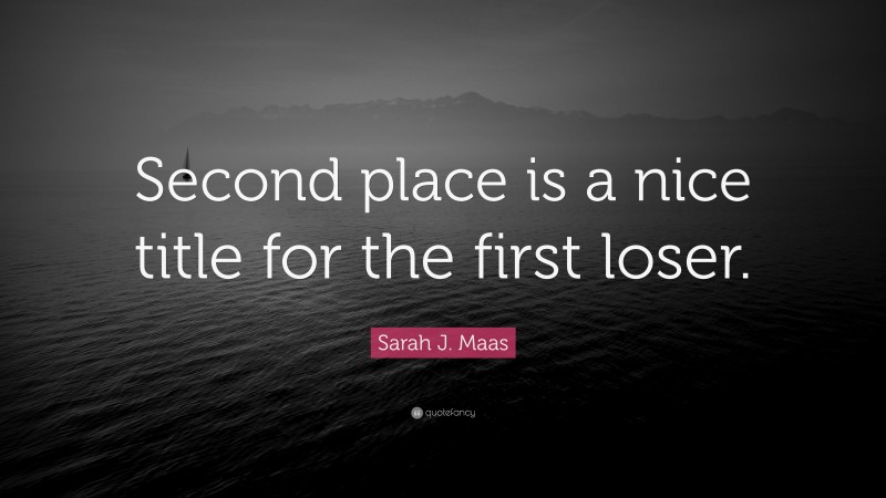 Sarah J. Maas Quote: “Second place is a nice title for the first loser.”