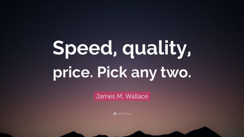James M. Wallace Quote: “Speed, quality, price. Pick any two.”