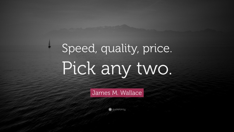 James M. Wallace Quote: “Speed, quality, price. Pick any two.”