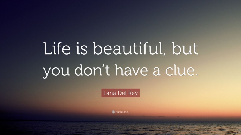 Lana Del Rey Quote: “Life is beautiful, but you don’t have a clue.”
