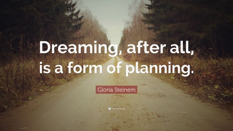 Gloria Steinem Quote: “Dreaming, after all, is a form of planning.”