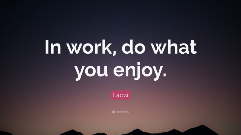 Laozi Quote: “In work, do what you enjoy.”