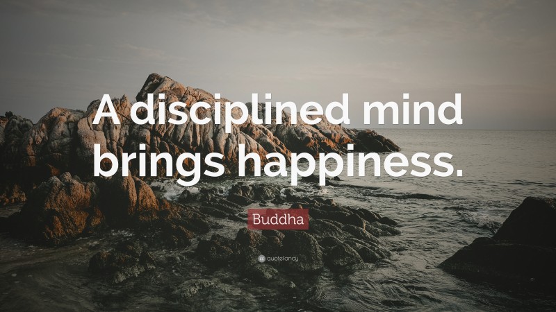 Buddha Quote: “A disciplined mind brings happiness.”