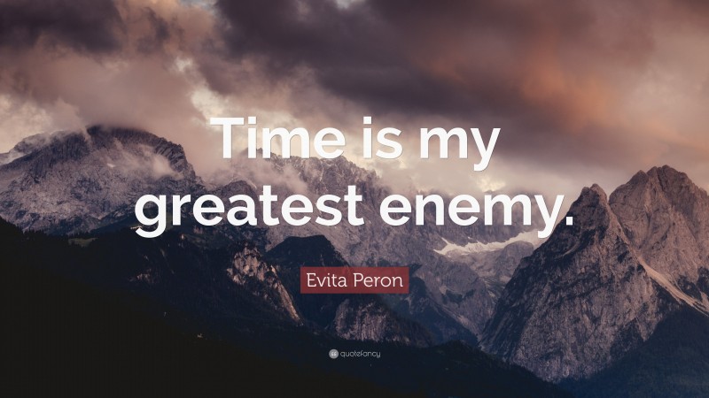 Evita Peron Quote: “Time is my greatest enemy.”