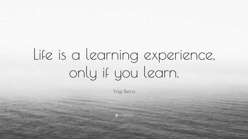 Yogi Berra Quote: “Life is a learning experience, only if you learn.”