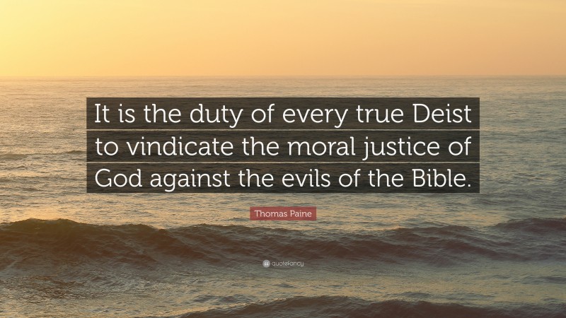 Thomas Paine Quote: “It is the duty of every true Deist to vindicate the moral justice of God against the evils of the Bible.”
