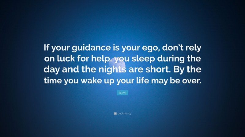 Rumi Quote: “If your guidance is your ego, don’t rely on luck for help. you sleep during the day and the nights are short. By the time you wake up your life may be over.”