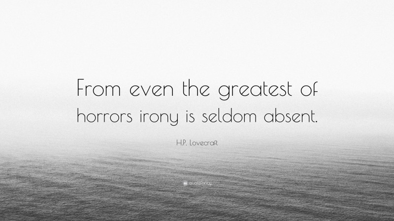 H.P. Lovecraft Quote: “From even the greatest of horrors irony is seldom absent.”
