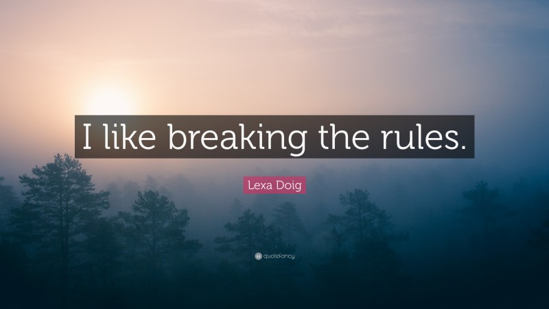 Lexa Doig Quote: “I like breaking the rules.”