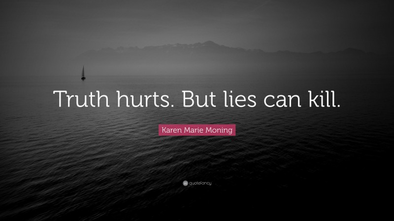 Karen Marie Moning Quote: “Truth hurts. But lies can kill.”