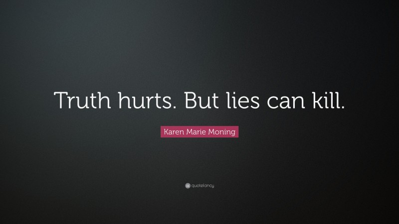 Karen Marie Moning Quote: “Truth hurts. But lies can kill.”