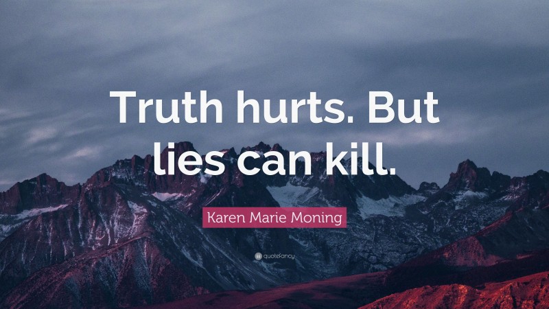 Karen Marie Moning Quote: “Truth hurts. But lies can kill.”